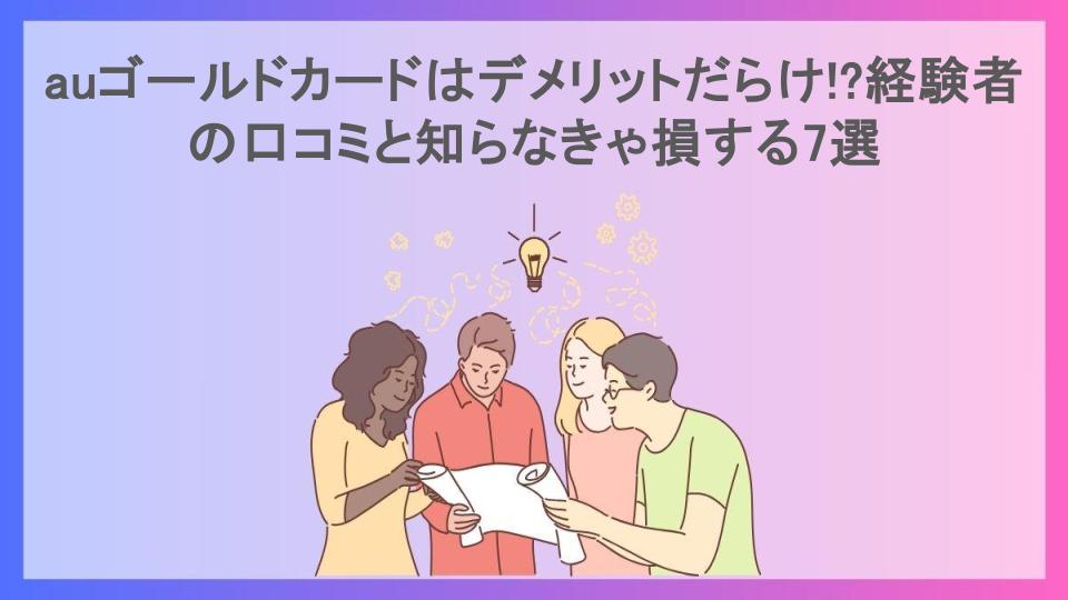 auゴールドカードはデメリットだらけ!?経験者の口コミと知らなきゃ損する7選